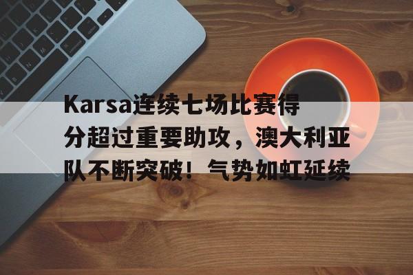 Karsa连续七场比赛得分超过重要助攻，澳大利亚队不断突破！气势如虹延续的简单介绍